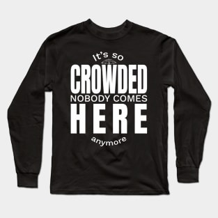 It is so Crowded nobody comes here anymore Long Sleeve T-Shirt